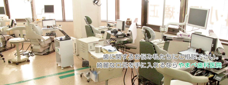 歯に関するお悩み私たちにご相談下さい。綺麗な口元を手に入れるならやまべ歯科医院